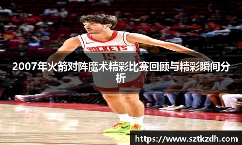 2007年火箭对阵魔术精彩比赛回顾与精彩瞬间分析
