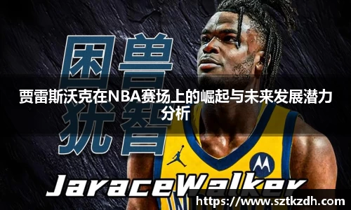 贾雷斯沃克在NBA赛场上的崛起与未来发展潜力分析