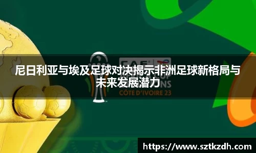 尼日利亚与埃及足球对决揭示非洲足球新格局与未来发展潜力