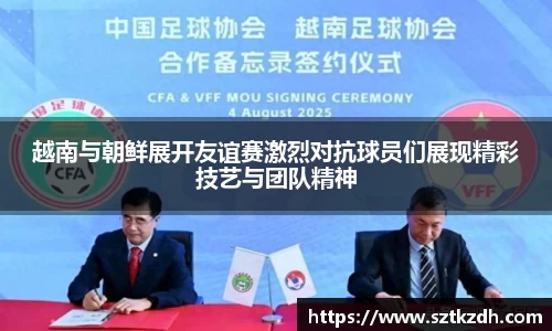 越南与朝鲜展开友谊赛激烈对抗球员们展现精彩技艺与团队精神