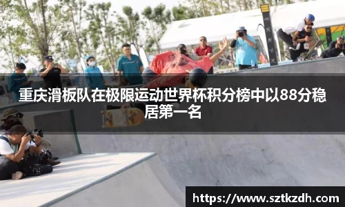 重庆滑板队在极限运动世界杯积分榜中以88分稳居第一名
