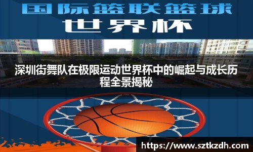 深圳街舞队在极限运动世界杯中的崛起与成长历程全景揭秘