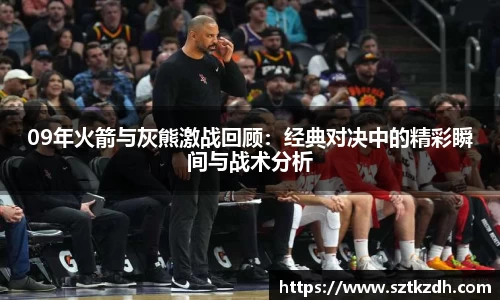 09年火箭与灰熊激战回顾：经典对决中的精彩瞬间与战术分析